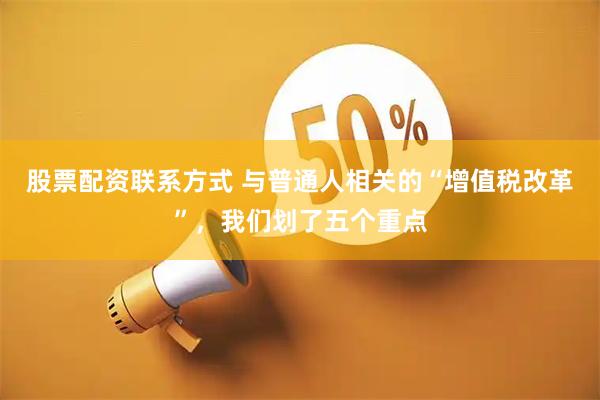 股票配资联系方式 与普通人相关的“增值税改革”，我们划了五个重点