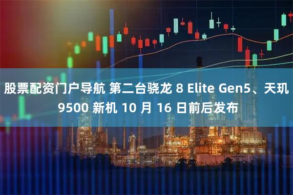 股票配资门户导航 第二台骁龙 8 Elite Gen5、天玑 9500 新机 10 月 16 日前后发布