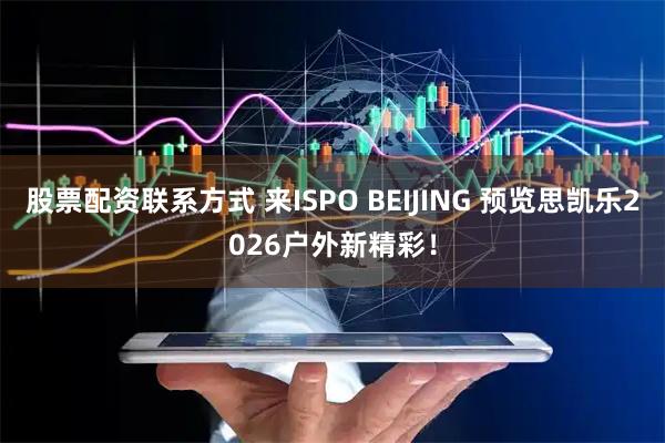 股票配资联系方式 来ISPO BEIJING 预览思凯乐2026户外新精彩！